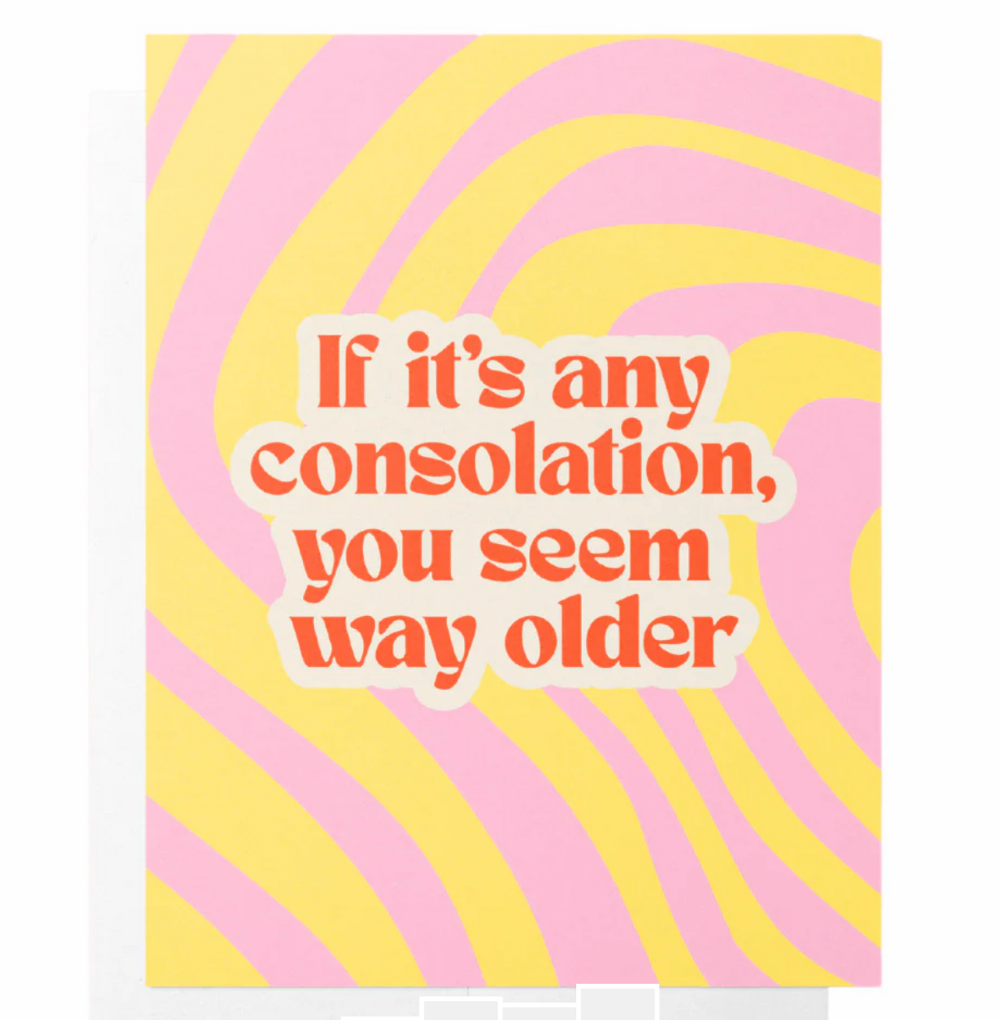 'If It's Any Consolation You Seem Way Older' Card